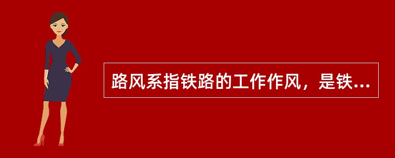 路风系指铁路的工作作风，是铁路的性质、宗旨和经营方向在运输企业和职工中的综合表现