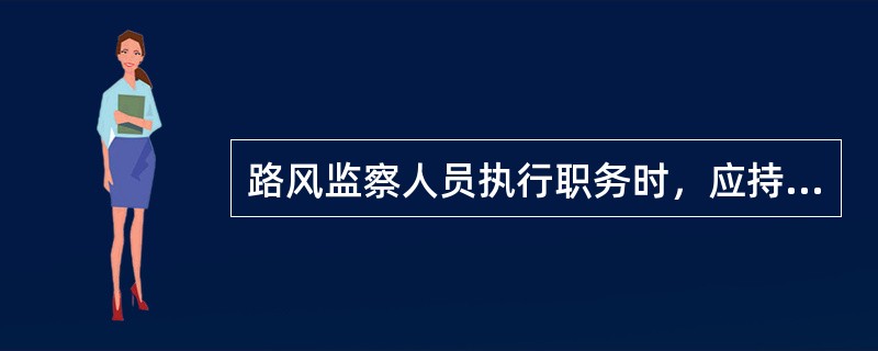 路风监察人员执行职务时，应持“工作证”，必要时佩戴“路风监察”臂章。