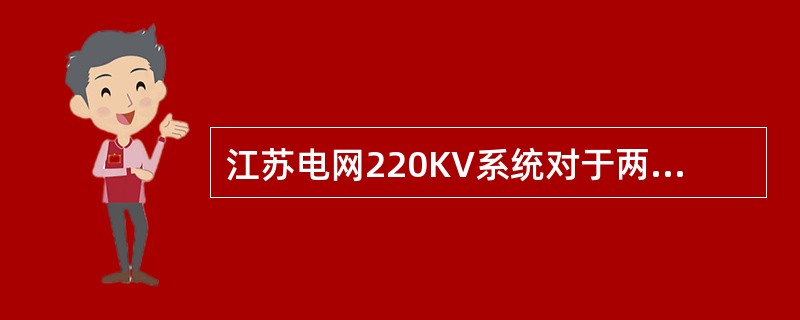 江苏电网220KV系统对于两线一变的变电所，当一线断开，另一线馈供变电所负荷时，