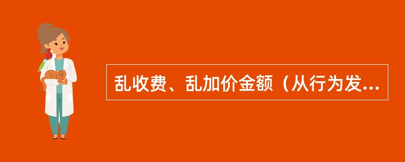 乱收费、乱加价金额（从行为发生之日起累计计算），客运在100000元以上；货运在