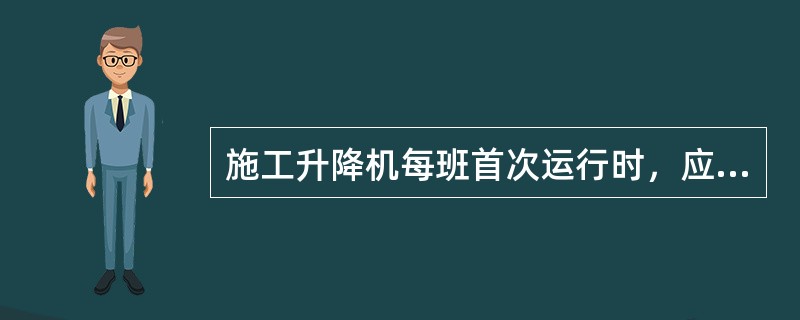 施工升降机每班首次运行时，应将吊笼开离地面1~2m，试验制动器的可靠性，如发现异