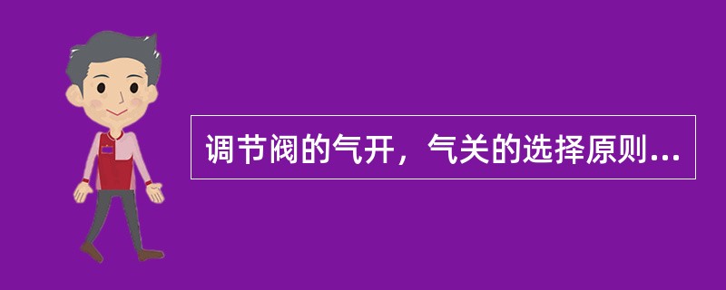 调节阀的气开，气关的选择原则是什么？举例说明。