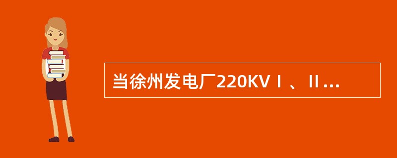 当徐州发电厂220KVⅠ、Ⅱ段母线或Ⅲ、Ⅳ段母线母差保护停用，在停用母差保护的母