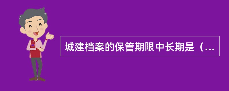 城建档案的保管期限中长期是（）。