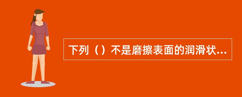 下列（）不是磨擦表面的润滑状态。