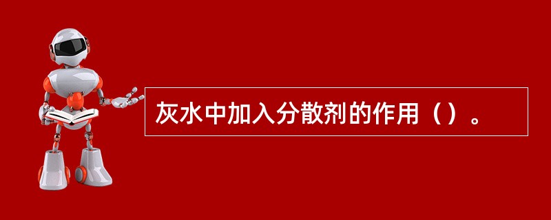 灰水中加入分散剂的作用（）。