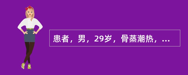 患者，男，29岁，骨蒸潮热，盗汗遗精，足膝痛热，咳嗽咯血，心烦易怒，舌红少苔，脉