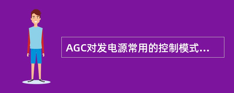 AGC对发电源常用的控制模式有：（）、（）、计划模式、爬坡模式、（）、计划调节模