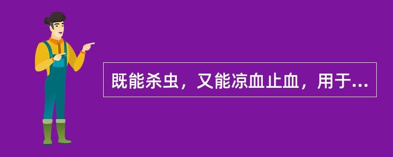 既能杀虫，又能凉血止血，用于血热妄行之证，尤适宜治疗崩漏的药物是（）