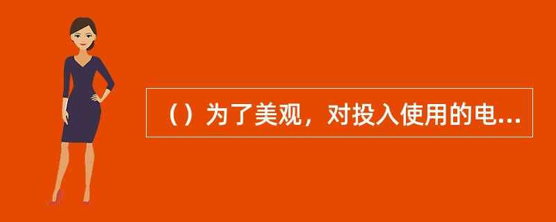 （）为了美观，对投入使用的电梯轿厢进行装潢，并铺设大理石地面，对电梯系统毫无影响