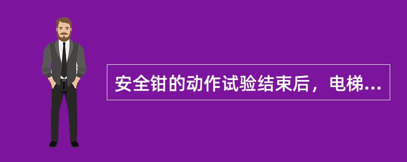 安全钳的动作试验结束后，电梯的导轨不会有任何损伤，所以不需要处理.（)