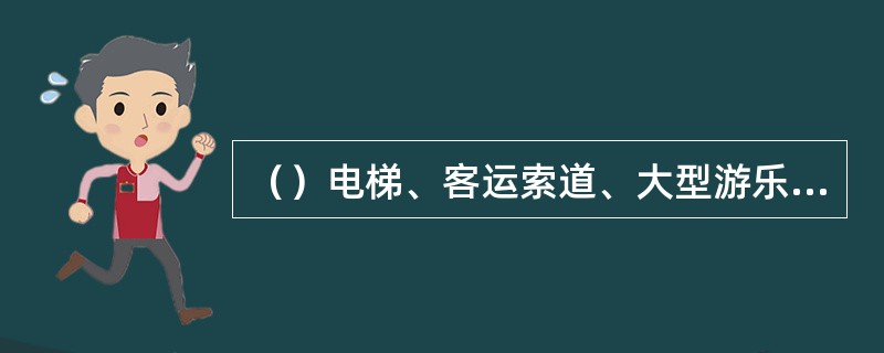 （）电梯、客运索道、大型游乐设施的运营使用单位应当将电梯、客运索道、大型游乐设施