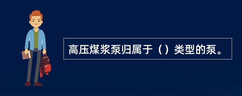 高压煤浆泵归属于（）类型的泵。