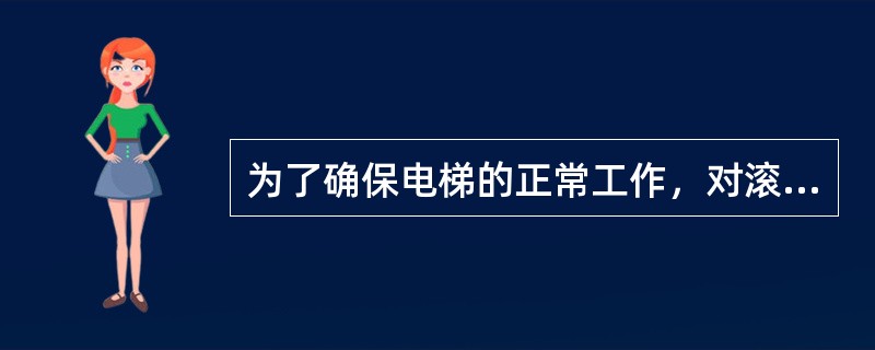 为了确保电梯的正常工作，对滚轮式导靴的导轨表面要经常加油润滑.（)