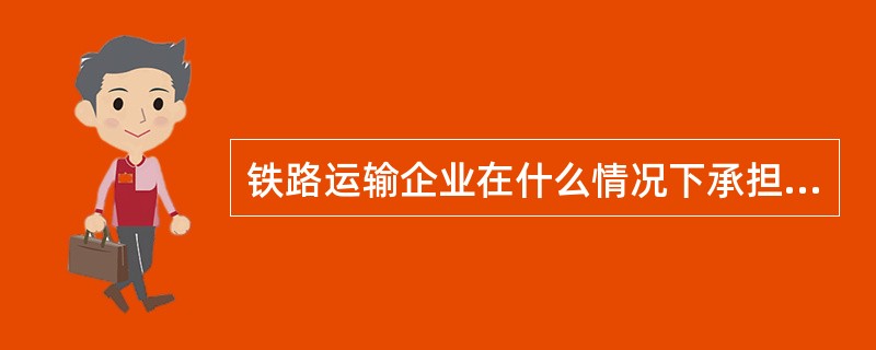 铁路运输企业在什么情况下承担赔偿责任？