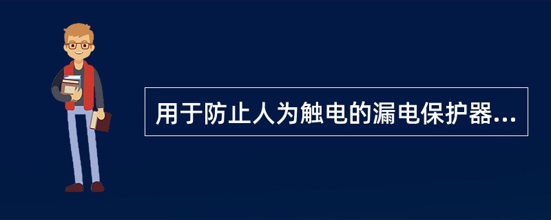 用于防止人为触电的漏电保护器，其动作电流不得大于30mA,动作时间不得大于0.1