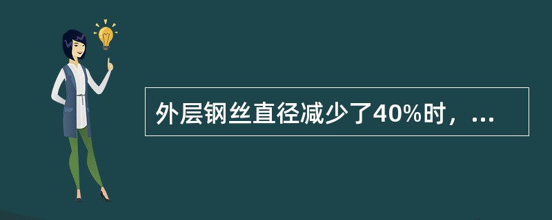 外层钢丝直径减少了40%时，该曳引钢丝绳应报废.（）