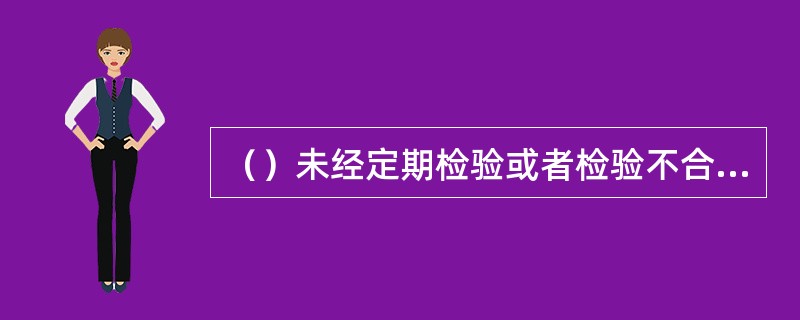 （）未经定期检验或者检验不合格的特种设备，可以继续使用。