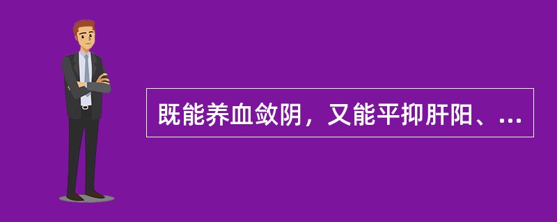 既能养血敛阴，又能平抑肝阳、柔肝止痛的药物是（）