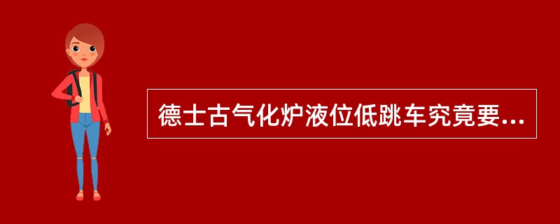 德士古气化炉液位低跳车究竟要设置那些连锁？激冷水要不要设置流量低低跳车连锁？水洗