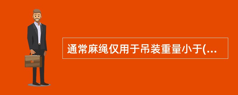 通常麻绳仅用于吊装重量小于()的设备。