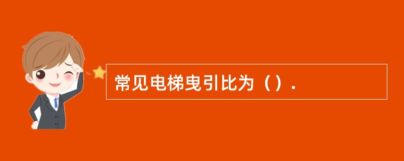 常见电梯曳引比为（）.