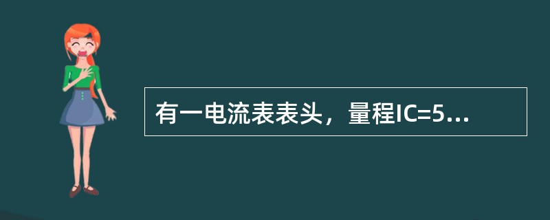 有一电流表表头，量程IC=50µA，表头内电阻RC=1kΩ，要将该电