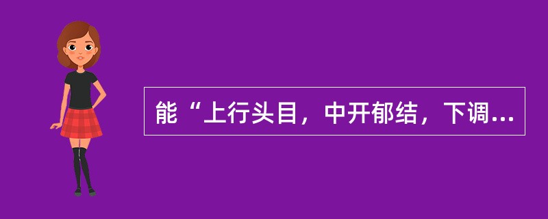 能“上行头目，中开郁结，下调经水”的药物是（）