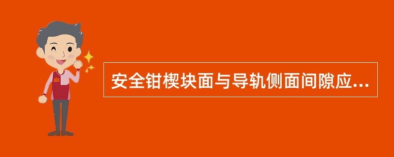 安全钳楔块面与导轨侧面间隙应为（）mm，各间隙均匀一致。如厂家有要求时，应按要求