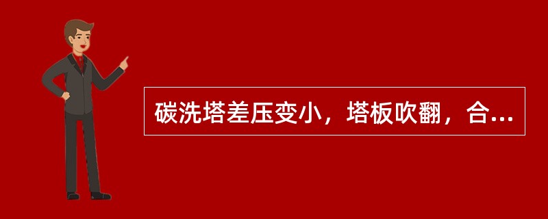 碳洗塔差压变小，塔板吹翻，合成气温度高，含尘量超标的原因以及处理方法？