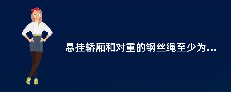 悬挂轿厢和对重的钢丝绳至少为（）根.