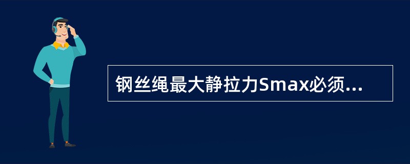 钢丝绳最大静拉力Smax必须小于或等于()。