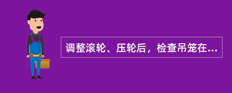 调整滚轮、压轮后，检查吊笼在导轨架上的运行情况时：齿条和齿轮的啮合接触斑点沿齿长