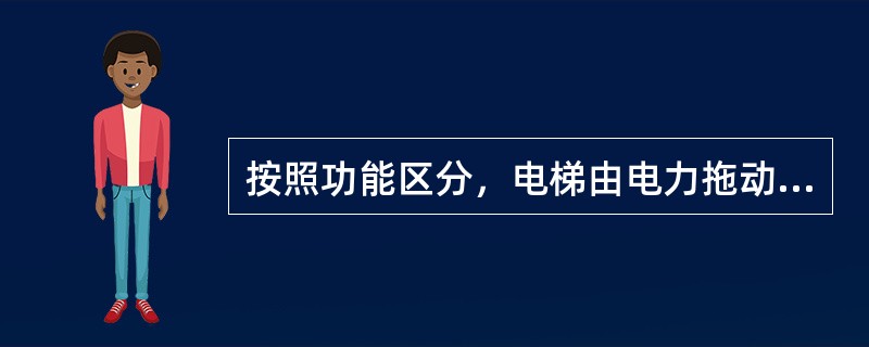 按照功能区分，电梯由电力拖动、曳引、__、轿厢__、门、电器控制、安全保护等8个