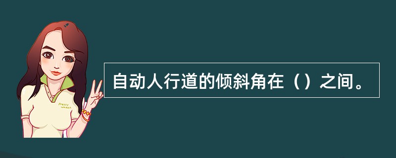 自动人行道的倾斜角在（）之间。