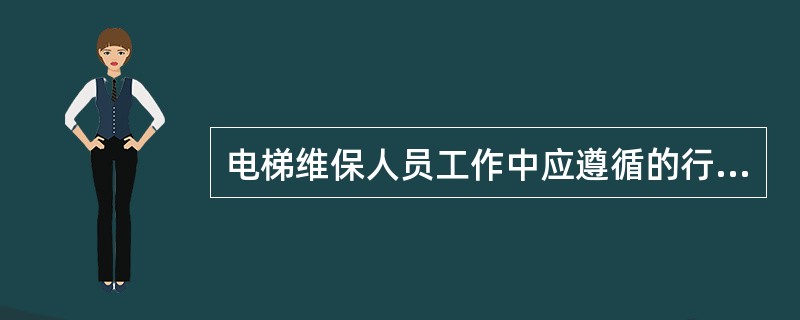 电梯维保人员工作中应遵循的行为规范称为：（）。