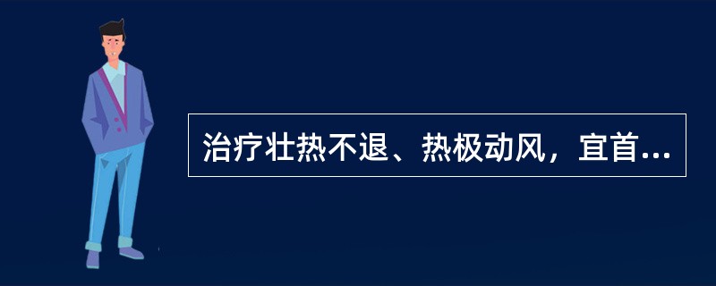 治疗壮热不退、热极动风，宜首选（）