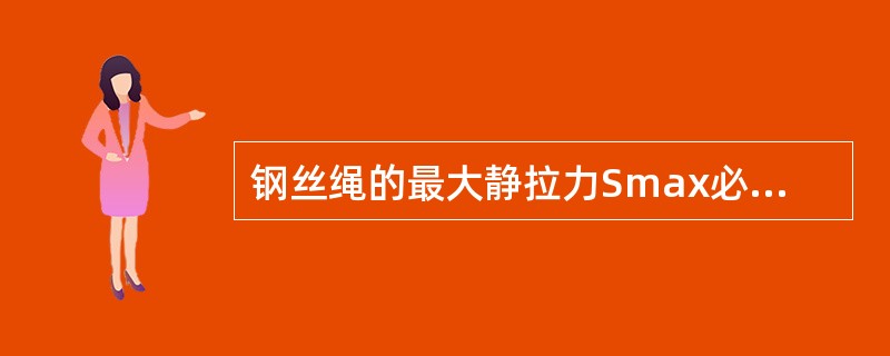 钢丝绳的最大静拉力Smax必须大于钢丝绳的许用载荷。（）