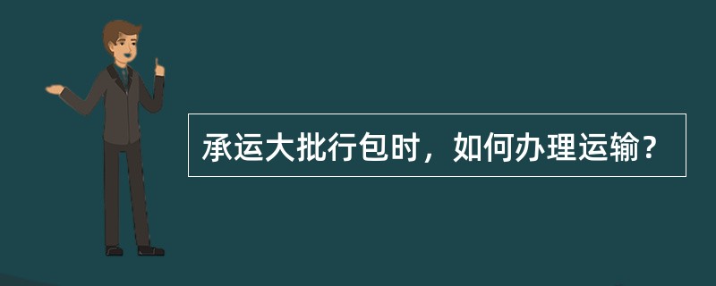 承运大批行包时，如何办理运输？