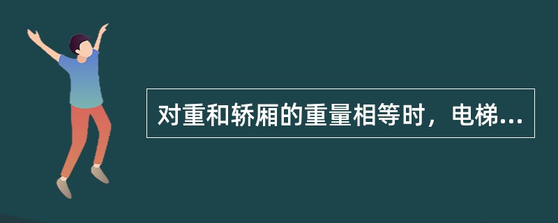 对重和轿厢的重量相等时，电梯处于平衡状态，此时轿厢内的载荷应为（）。