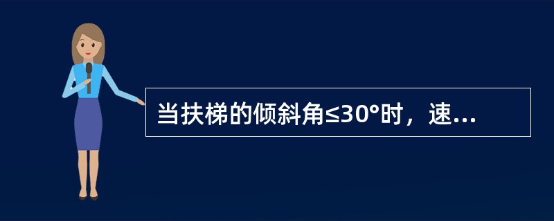 当扶梯的倾斜角≤30°时，速度应不大于（）