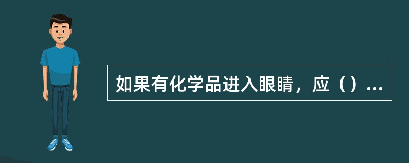 如果有化学品进入眼睛，应（）用大量水冲洗眼睛。