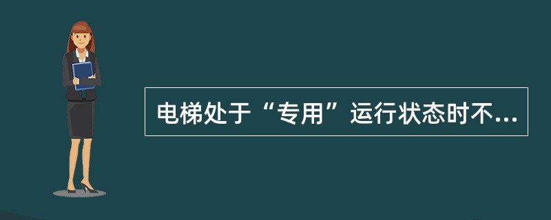 电梯处于“专用”运行状态时不响应外呼（）