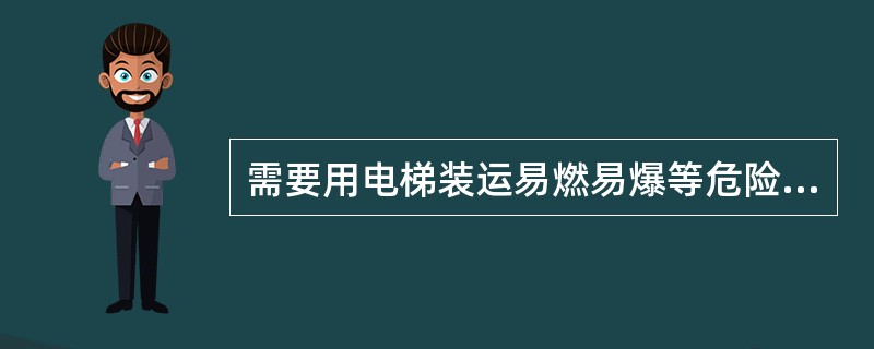 需要用电梯装运易燃易爆等危险物品时，应当（）