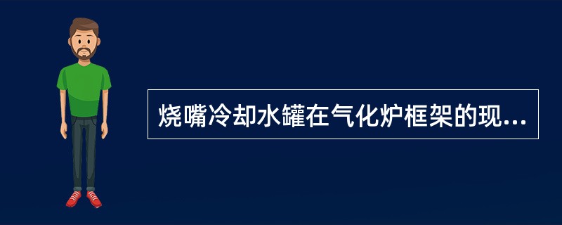 烧嘴冷却水罐在气化炉框架的现场位置，比组合烧嘴高出约12米，这样可以保证气化炉在