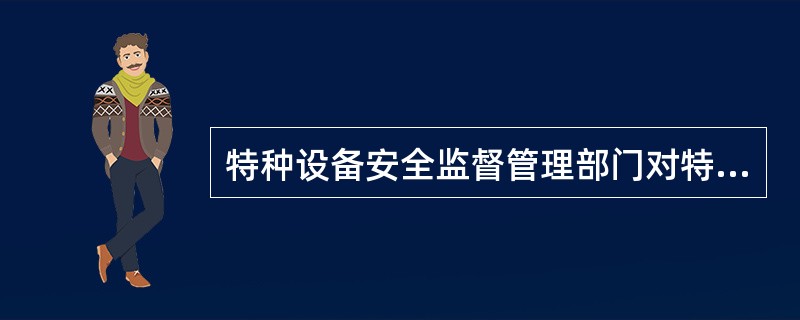 特种设备安全监督管理部门对特种设备生产、使用单位和检验检测机构实施安全监察时，应