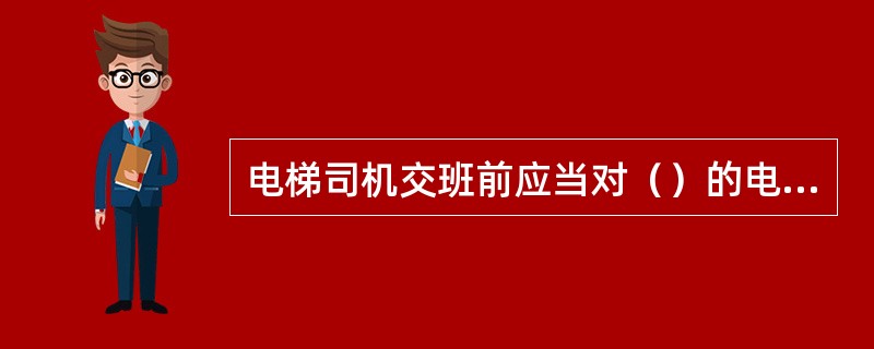 电梯司机交班前应当对（）的电梯运行情况、异常现象和故障内容做好相关记录，必要时应