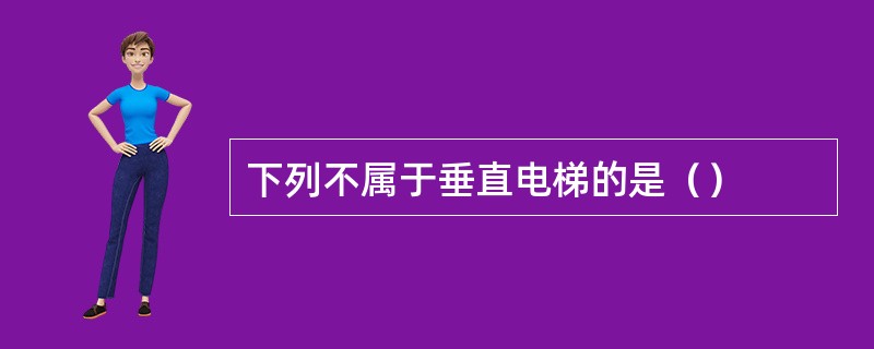 下列不属于垂直电梯的是（）