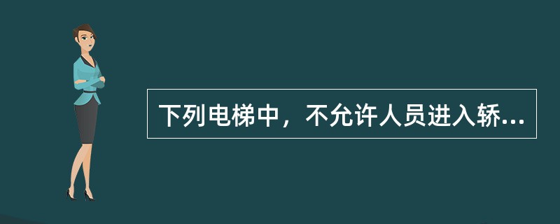 下列电梯中，不允许人员进入轿厢的是（）