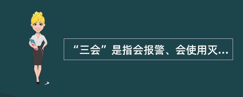 “三会”是指会报警、会使用灭火器、会扑救初起火灾。